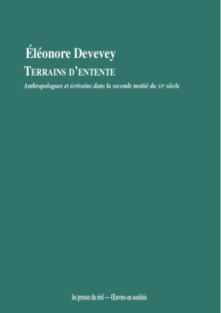 Terrains d'entente. Anthropologues et écrivains dans la seconde moitié du XXe siècle, par Éléonore Devevey